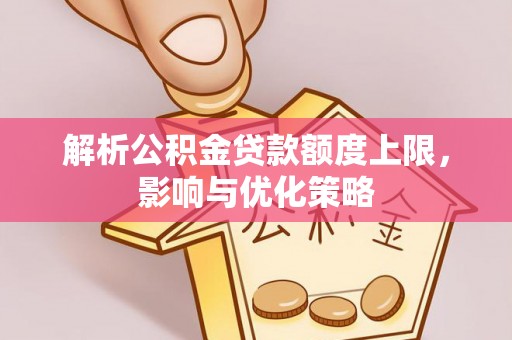 宝应解析公积金贷款额度上限，影响与优化策略