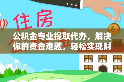 宝应公积金专业提取代办，解决你的资金难题，轻松实现财务自由