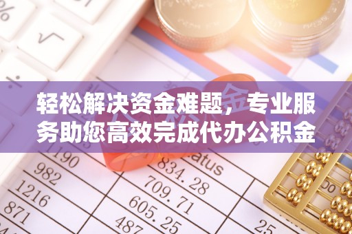 宝应轻松解决资金难题，专业服务助您高效完成代办公积金提取