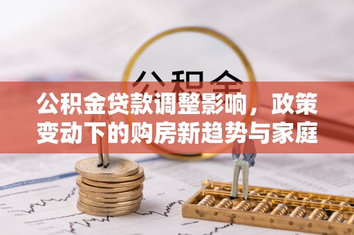 宝应公积金贷款调整影响，政策变动下的购房新趋势与家庭财务规划