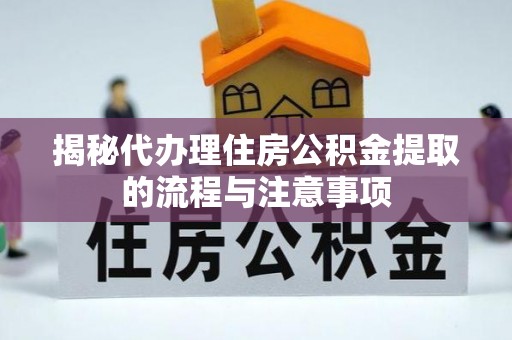 宝应揭秘代办理住房公积金提取的流程与注意事项