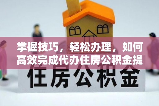 宝应掌握技巧，轻松办理，如何高效完成代办住房公积金提取