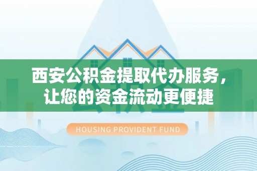 宝应西安公积金提取代办服务，让您的资金流动更便捷