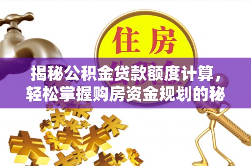 宝应揭秘公积金贷款额度计算，轻松掌握购房资金规划的秘密