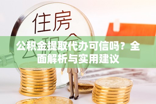 宝应公积金提取代办可信吗？全面解析与实用建议