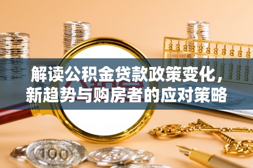 宝应解读公积金贷款政策变化，新趋势与购房者的应对策略