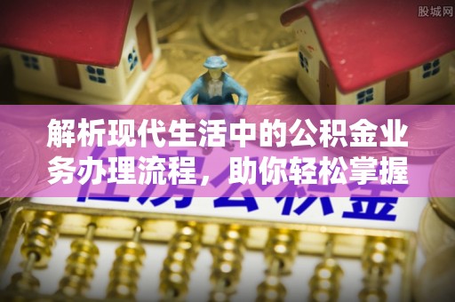 宝应解析现代生活中的公积金业务办理流程，助你轻松掌握关键步骤