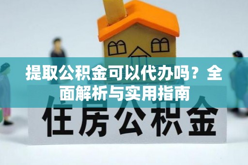 宝应提取公积金可以代办吗？全面解析与实用指南