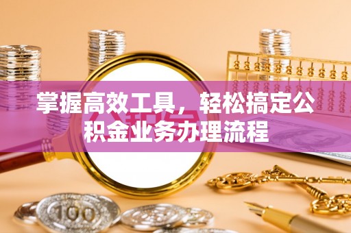 宝应掌握高效工具，轻松搞定公积金业务办理流程