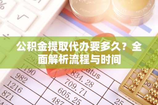 宝应公积金提取代办要多久？全面解析流程与时间
