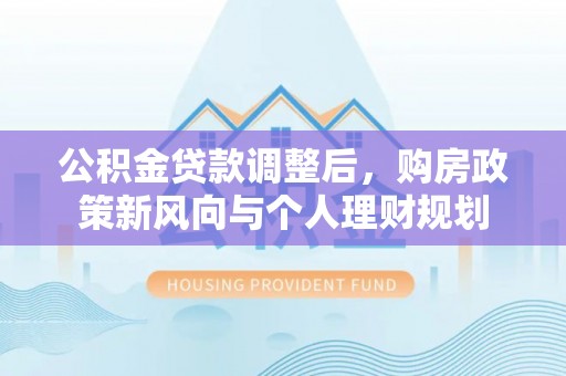 宝应公积金贷款调整后，购房政策新风向与个人理财规划