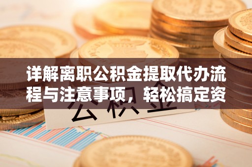宝应详解离职公积金提取代办流程与注意事项，轻松搞定资金提取