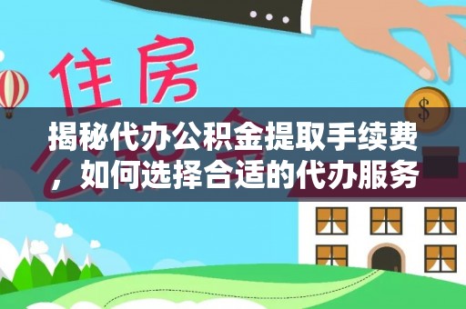 宝应揭秘代办公积金提取手续费，如何选择合适的代办服务？