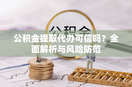 宝应公积金提取代办可信吗？全面解析与风险防范