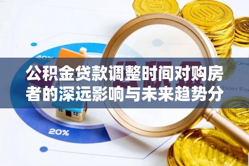 宝应公积金贷款调整时间对购房者的深远影响与未来趋势分析
