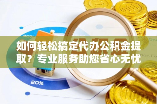 宝应如何轻松搞定代办公积金提取？专业服务助您省心无忧