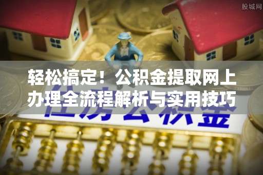 宝应轻松搞定！公积金提取网上办理全流程解析与实用技巧