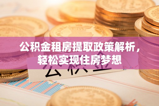 宝应公积金租房提取政策解析，轻松实现住房梦想