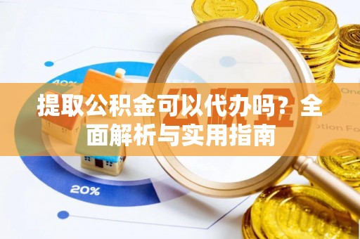 宝应提取公积金可以代办吗？全面解析与实用指南
