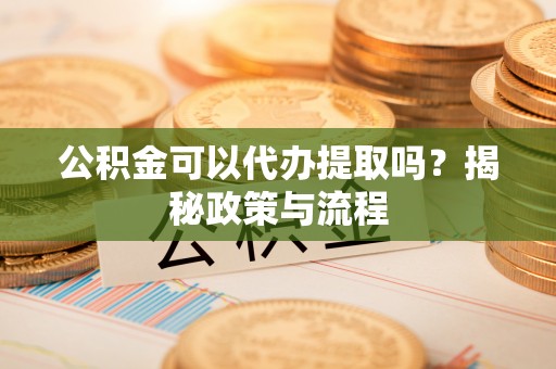 宝应公积金可以代办提取吗？揭秘政策与流程