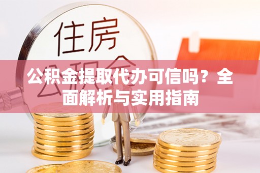 宝应公积金提取代办可信吗？全面解析与实用指南