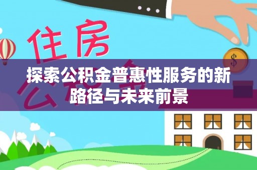 宝应探索公积金普惠性服务的新路径与未来前景