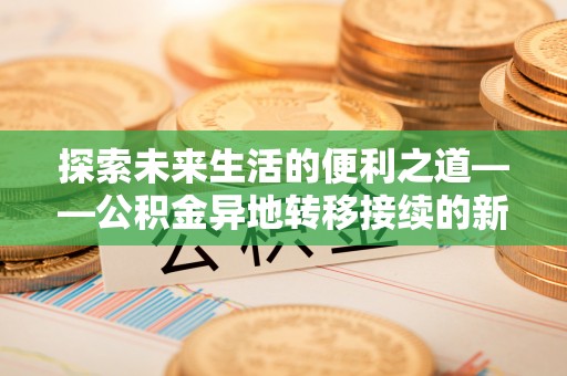 宝应探索未来生活的便利之道——公积金异地转移接续的新篇章