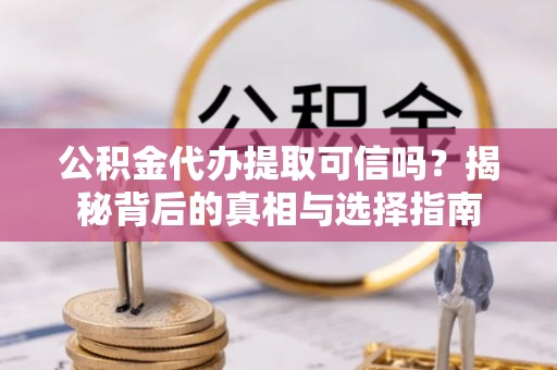 宝应公积金代办提取可信吗？揭秘背后的真相与选择指南