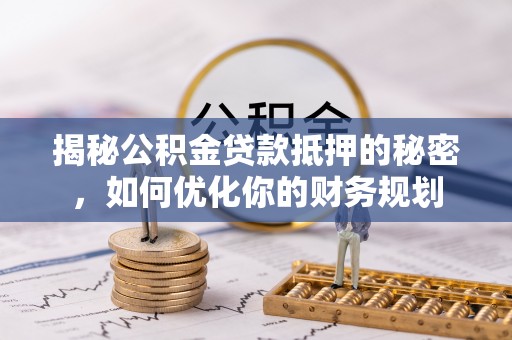 宝应揭秘公积金贷款抵押的秘密，如何优化你的财务规划