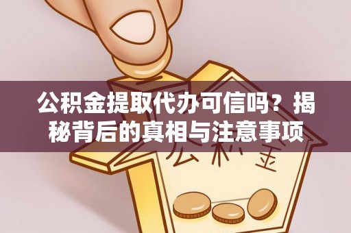 宝应公积金提取代办可信吗？揭秘背后的真相与注意事项