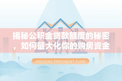 宝应揭秘公积金贷款额度的秘密，如何最大化你的购房资金