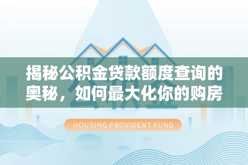宝应揭秘公积金贷款额度查询的奥秘，如何最大化你的购房资金？