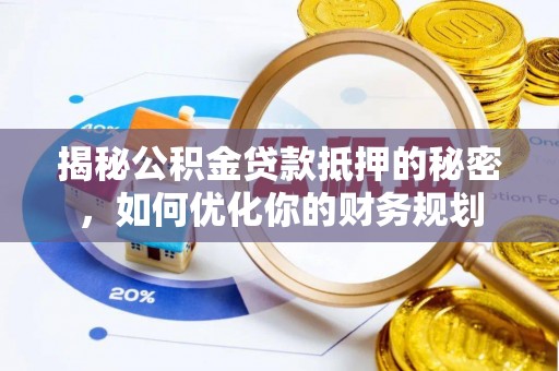 宝应揭秘公积金贷款抵押的秘密，如何优化你的财务规划