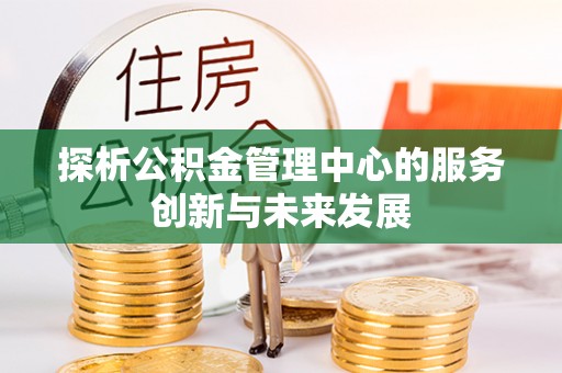宝应探析公积金管理中心的服务创新与未来发展