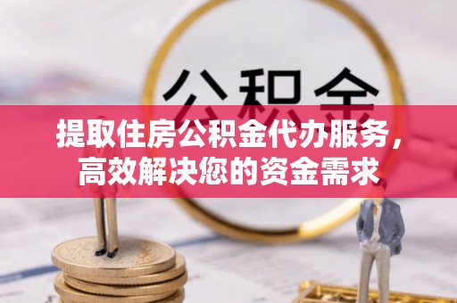 宝应提取住房公积金代办服务，高效解决您的资金需求