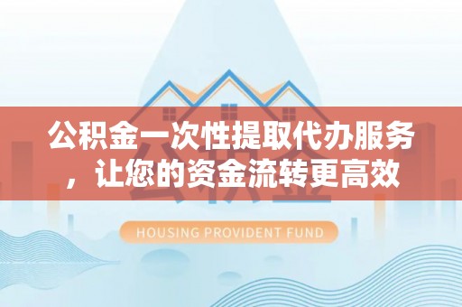 宝应公积金一次性提取代办服务，让您的资金流转更高效