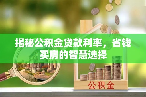 宝应揭秘公积金贷款利率，省钱买房的智慧选择