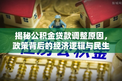 宝应揭秘公积金贷款调整原因，政策背后的经济逻辑与民生考量