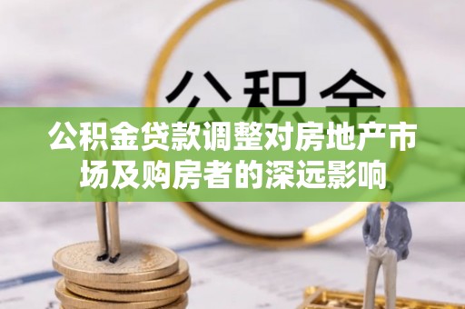 宝应公积金贷款调整对房地产市场及购房者的深远影响