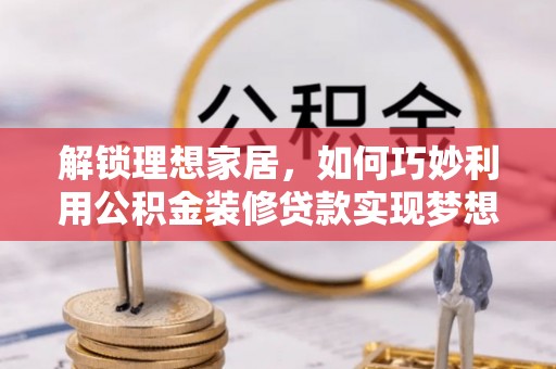 宝应解锁理想家居，如何巧妙利用公积金装修贷款实现梦想空间