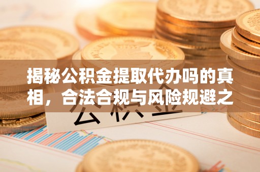 宝应揭秘公积金提取代办吗的真相，合法合规与风险规避之道