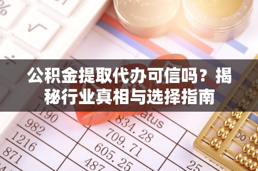 宝应公积金提取代办可信吗？揭秘行业真相与选择指南