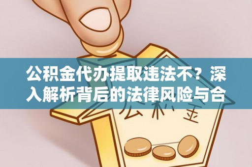 宝应公积金代办提取违法不？深入解析背后的法律风险与合规路径