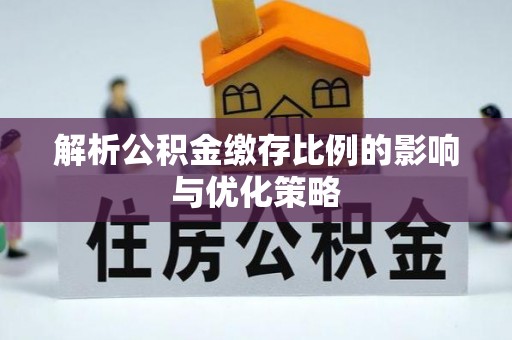 宝应解析公积金缴存比例的影响与优化策略
