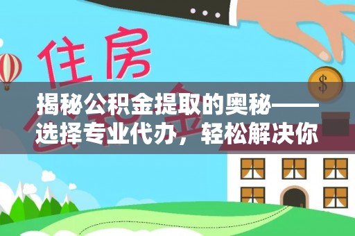 宝应揭秘公积金提取的奥秘——选择专业代办，轻松解决你的难题
