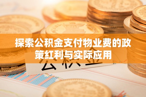 宝应探索公积金支付物业费的政策红利与实际应用