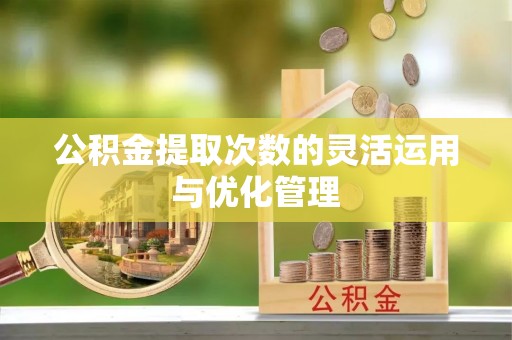 宝应公积金提取次数的灵活运用与优化管理