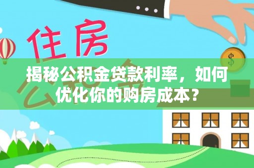 宝应揭秘公积金贷款利率，如何优化你的购房成本？