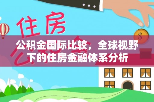 宝应公积金国际比较，全球视野下的住房金融体系分析